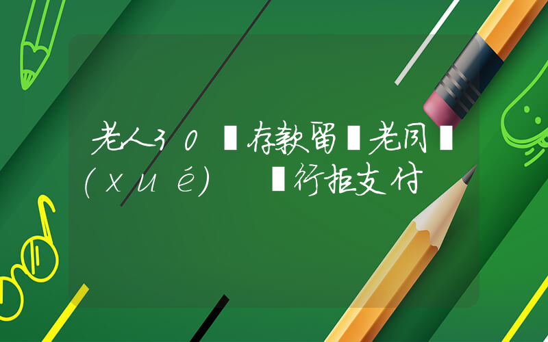 老人30萬存款留給老同學(xué) 銀行拒支付插圖